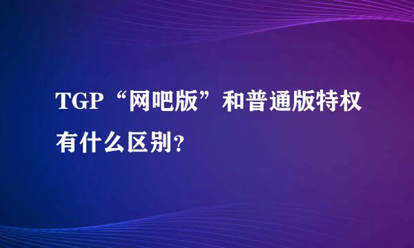 TGP“网吧版”和普通版特权有什么区别？