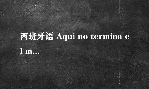 西班牙语 Aqui no termina el mundo 什么意思 谢谢