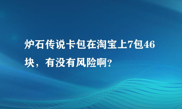 炉石传说卡包在淘宝上7包46块，有没有风险啊？