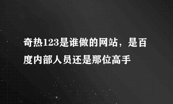 奇热123是谁做的网站，是百度内部人员还是那位高手