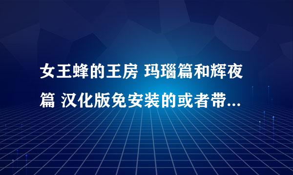 女王蜂的王房 玛瑙篇和辉夜篇 汉化版免安装的或者带安装教程，最好是百度云，谢了