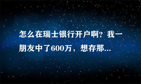 怎么在瑞士银行开户啊？我一朋友中了600万，想存那里拜托各位了 3Q