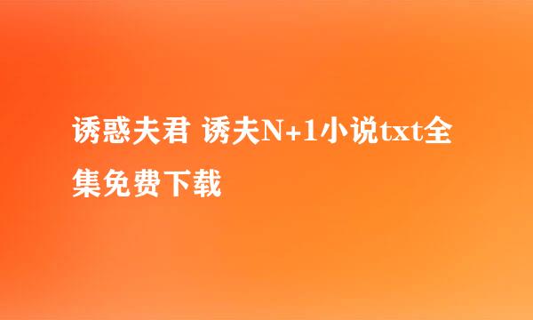 诱惑夫君 诱夫N+1小说txt全集免费下载