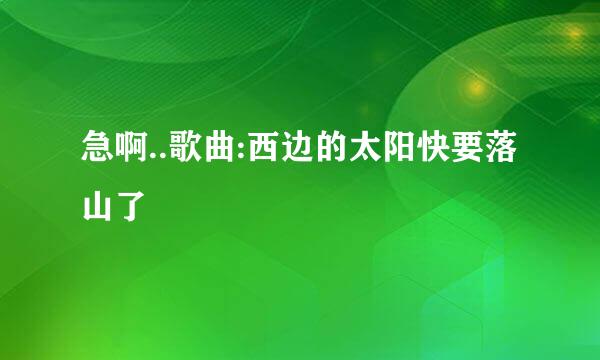 急啊..歌曲:西边的太阳快要落山了