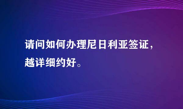 请问如何办理尼日利亚签证，越详细约好。