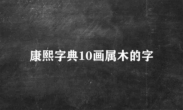 康熙字典10画属木的字