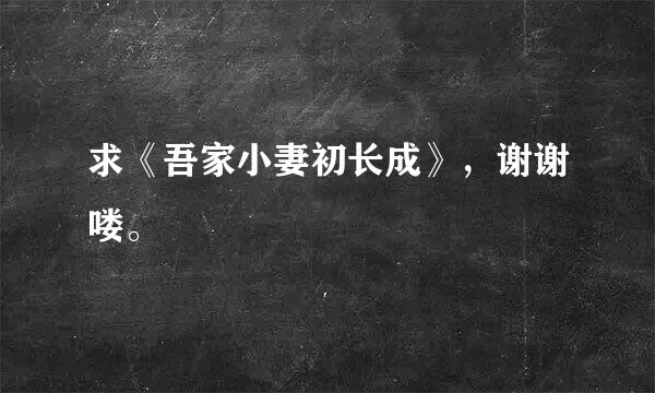 求《吾家小妻初长成》，谢谢喽。