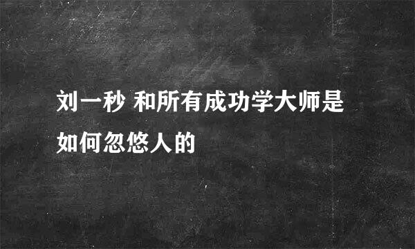 刘一秒 和所有成功学大师是如何忽悠人的