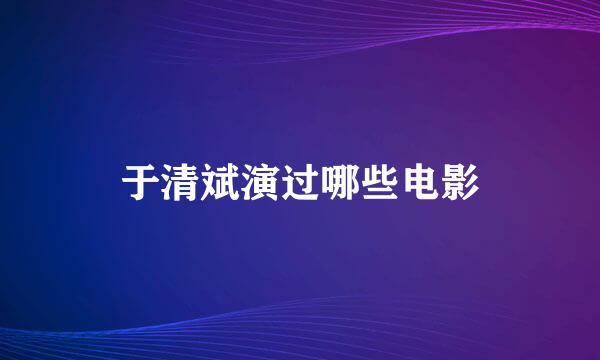 于清斌演过哪些电影