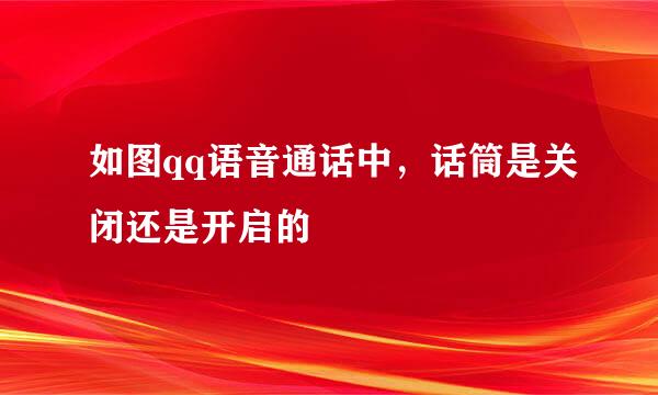 如图qq语音通话中，话筒是关闭还是开启的