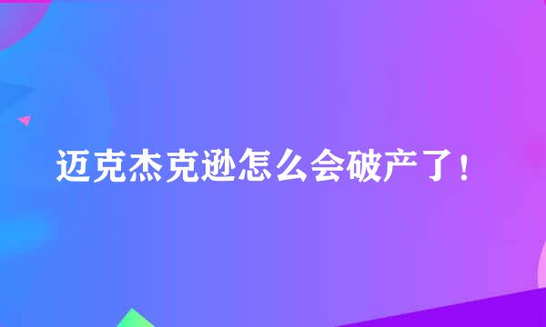 迈克杰克逊怎么会破产了！