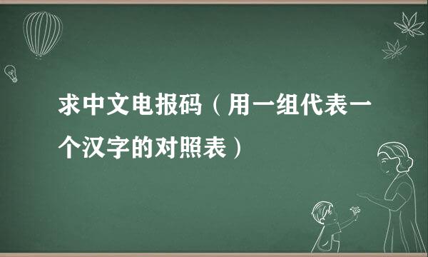 求中文电报码（用一组代表一个汉字的对照表）