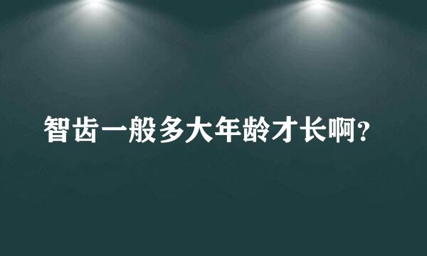 智齿一般多大年龄才长啊？