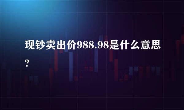 现钞卖出价988.98是什么意思?