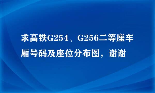 求高铁G254、G256二等座车厢号码及座位分布图，谢谢