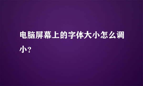 电脑屏幕上的字体大小怎么调小？