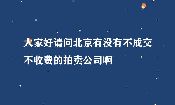 大家好请问北京有没有不成交不收费的拍卖公司啊