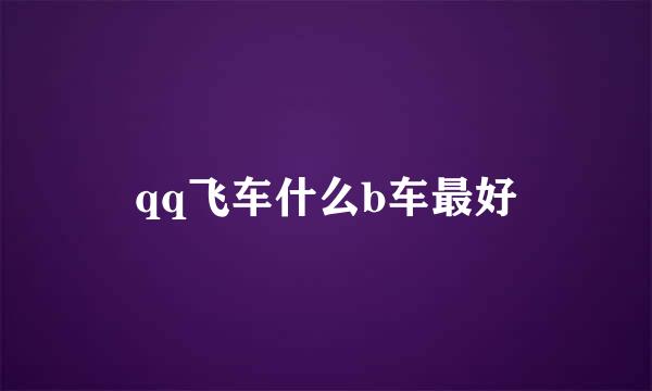 qq飞车什么b车最好