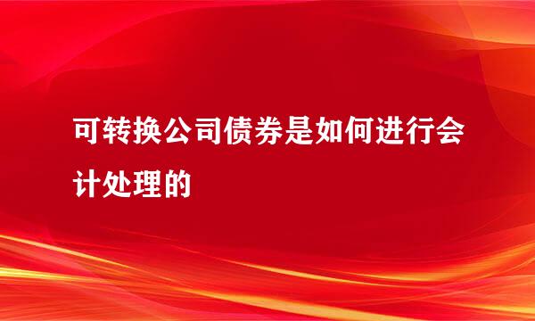 可转换公司债券是如何进行会计处理的