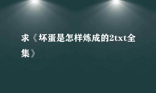 求《坏蛋是怎样炼成的2txt全集》