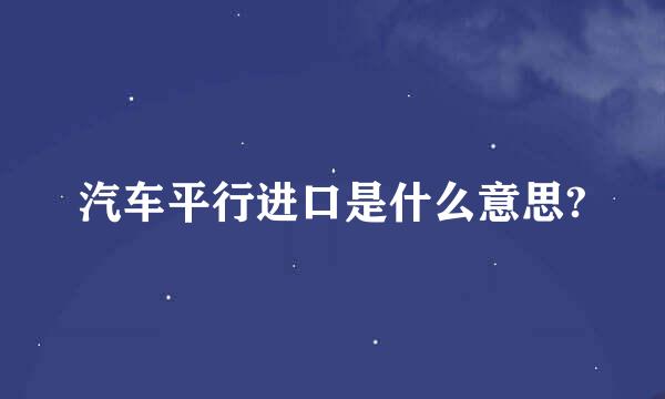 汽车平行进口是什么意思?