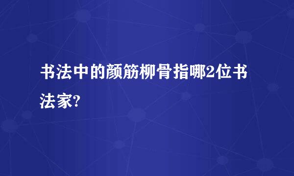 书法中的颜筋柳骨指哪2位书法家?