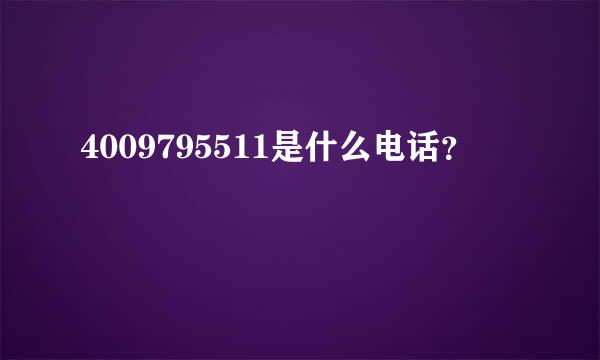 4009795511是什么电话？