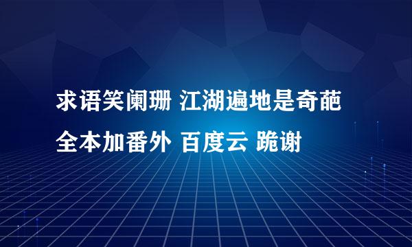 求语笑阑珊 江湖遍地是奇葩 全本加番外 百度云 跪谢