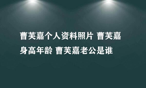 曹芙嘉个人资料照片 曹芙嘉身高年龄 曹芙嘉老公是谁