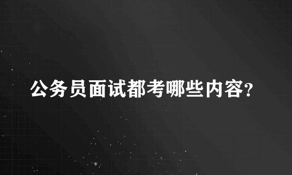 公务员面试都考哪些内容？