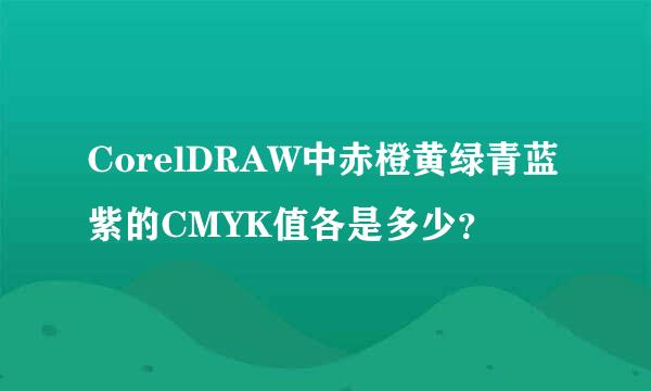 CorelDRAW中赤橙黄绿青蓝紫的CMYK值各是多少？