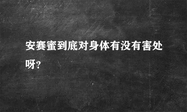 安赛蜜到底对身体有没有害处呀？