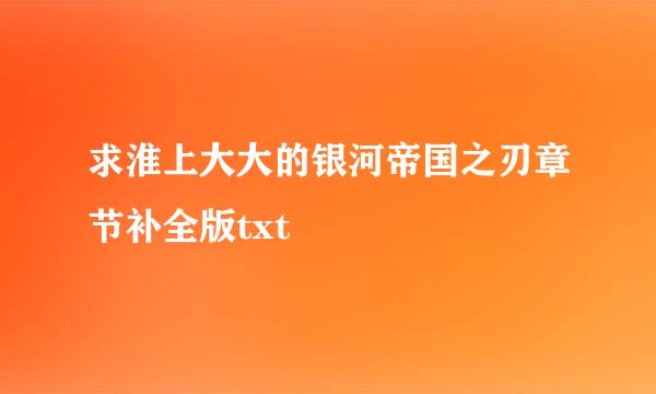 求淮上大大的银河帝国之刃章节补全版txt