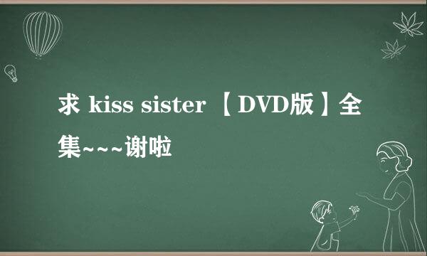 求 kiss sister 【DVD版】全集~~~谢啦