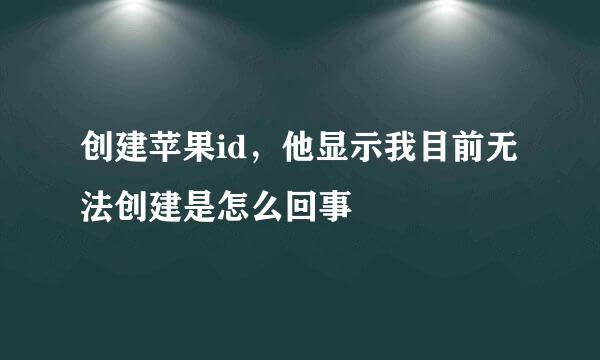 创建苹果id，他显示我目前无法创建是怎么回事