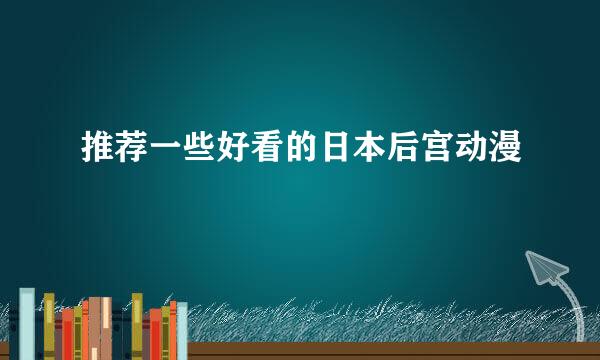 推荐一些好看的日本后宫动漫