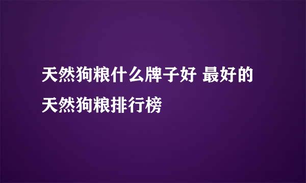 天然狗粮什么牌子好 最好的天然狗粮排行榜