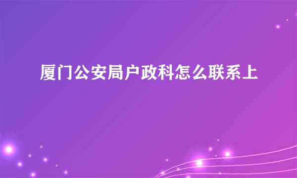 厦门公安局户政科怎么联系上