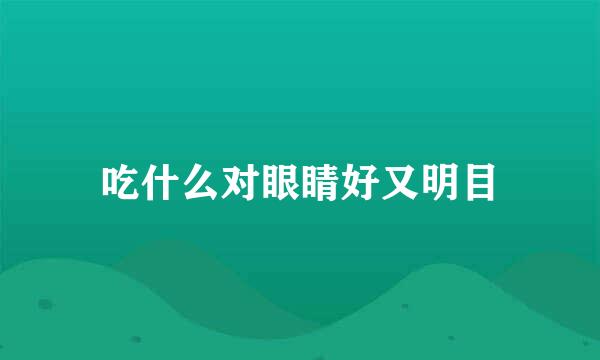 吃什么对眼睛好又明目