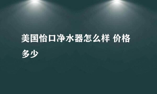 美国怡口净水器怎么样 价格多少