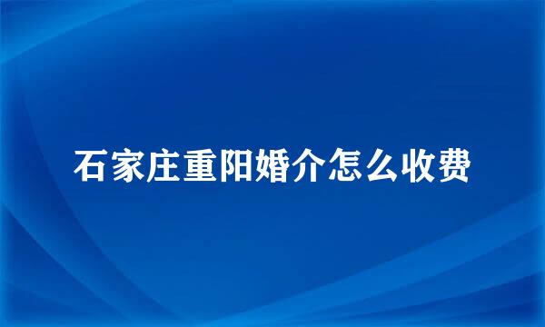 石家庄重阳婚介怎么收费