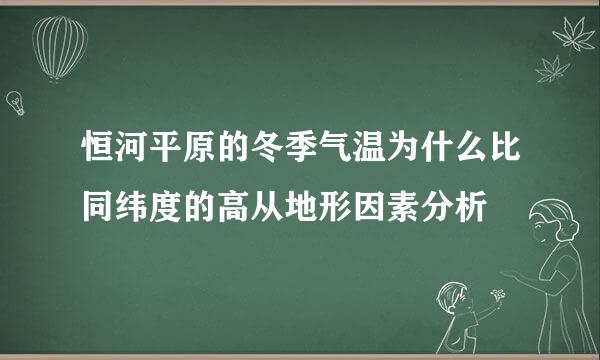 恒河平原的冬季气温为什么比同纬度的高从地形因素分析