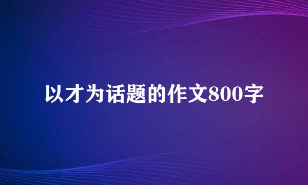 以才为话题的作文800字