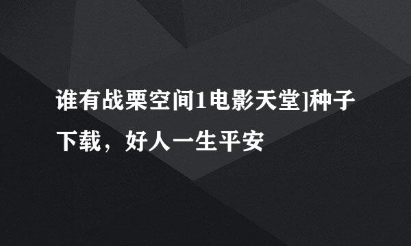 谁有战栗空间1电影天堂]种子下载，好人一生平安