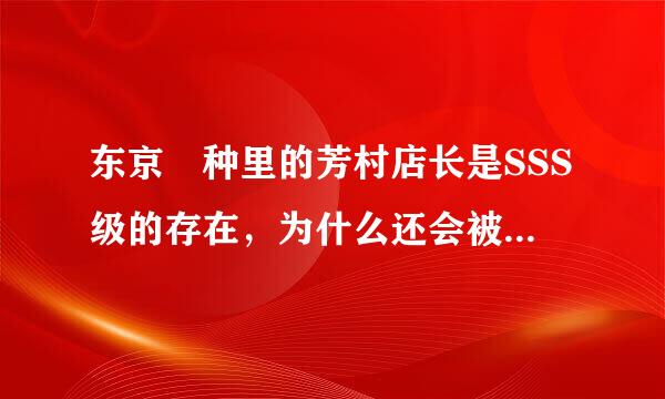 东京喰种里的芳村店长是SSS级的存在，为什么还会被铃屋什造他们打败