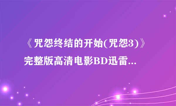 《咒怨终结的开始(咒怨3)》完整版高清电影BD迅雷下载地址