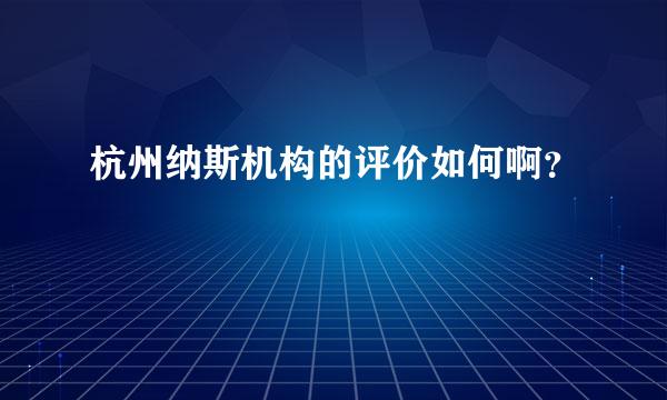 杭州纳斯机构的评价如何啊？