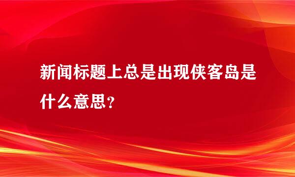 新闻标题上总是出现侠客岛是什么意思？