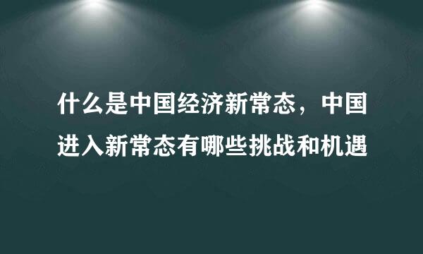 什么是中国经济新常态，中国进入新常态有哪些挑战和机遇