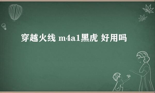 穿越火线 m4a1黑虎 好用吗